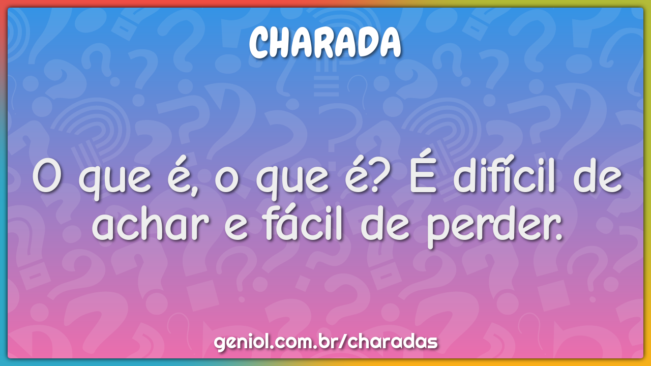 O que é, o que é? É difícil de achar e fácil de perder.