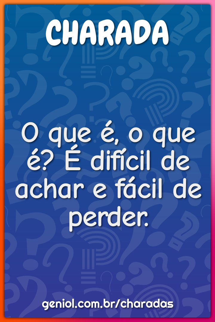 O que é, o que é? É difícil de achar e fácil de perder.