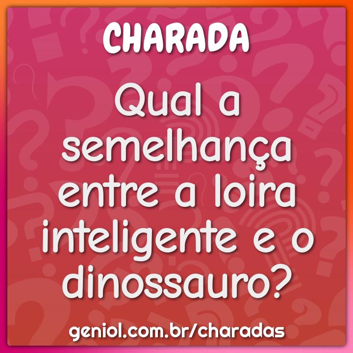 Qual a semelhança entre a loira inteligente e o dinossauro?