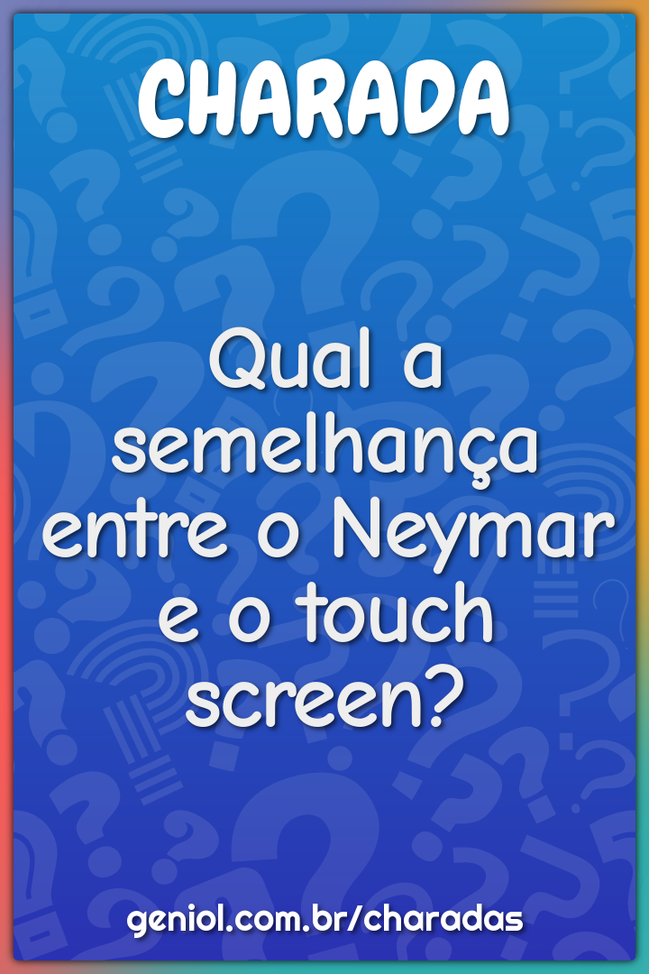 Qual a semelhança entre o Neymar e o touch screen?