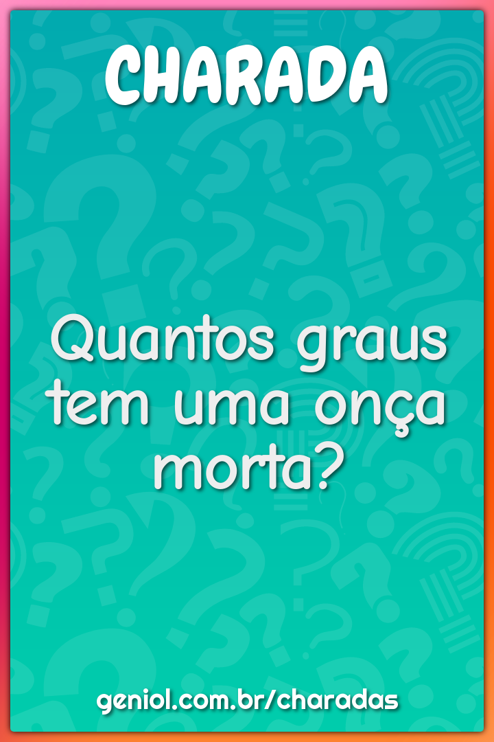 Quantos graus tem uma onça morta?