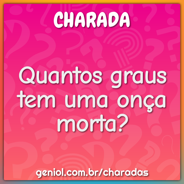 Quantos graus tem uma onça morta?