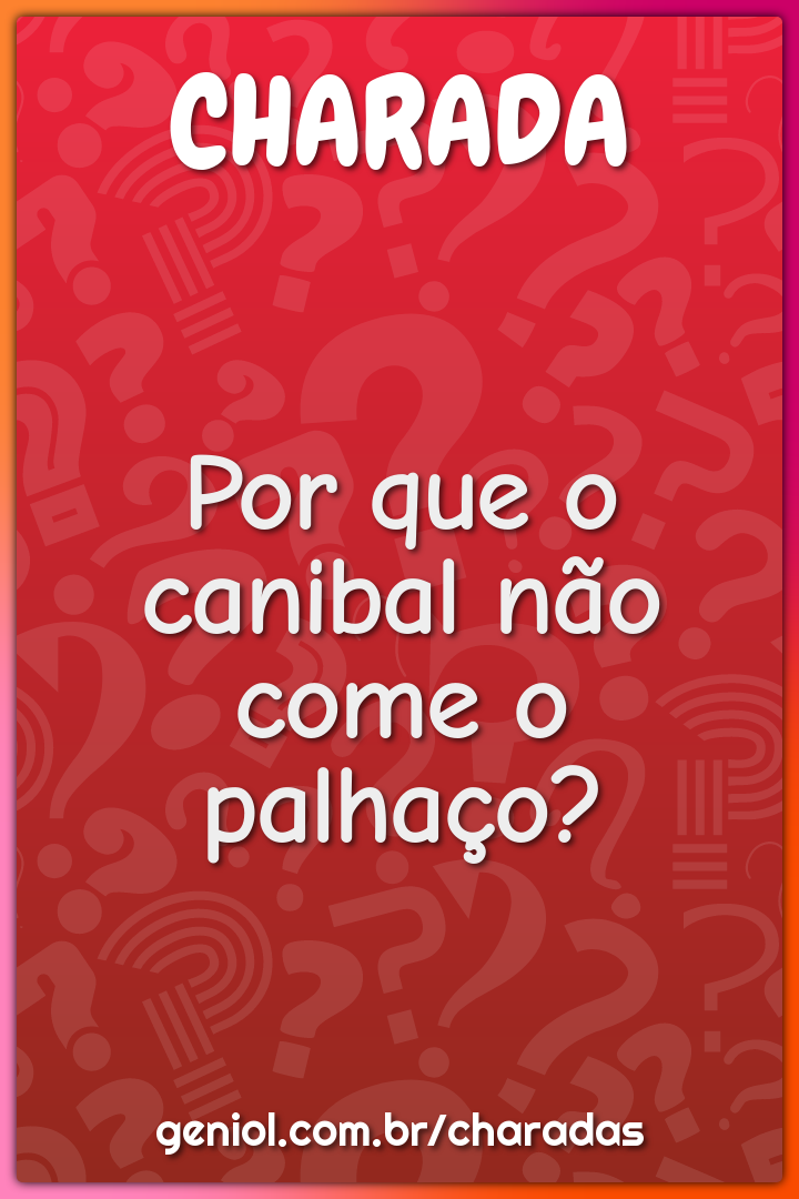 Por que o canibal não come o palhaço?