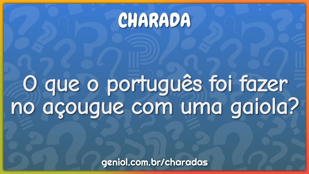 O que o português foi fazer no açougue com uma gaiola?