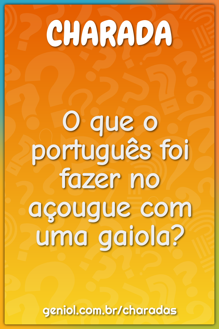 O que o português foi fazer no açougue com uma gaiola?