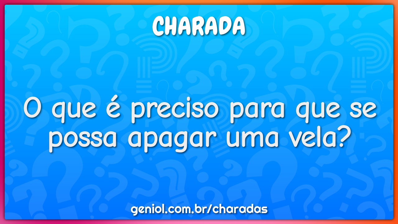 O que é preciso para que se possa apagar uma vela?