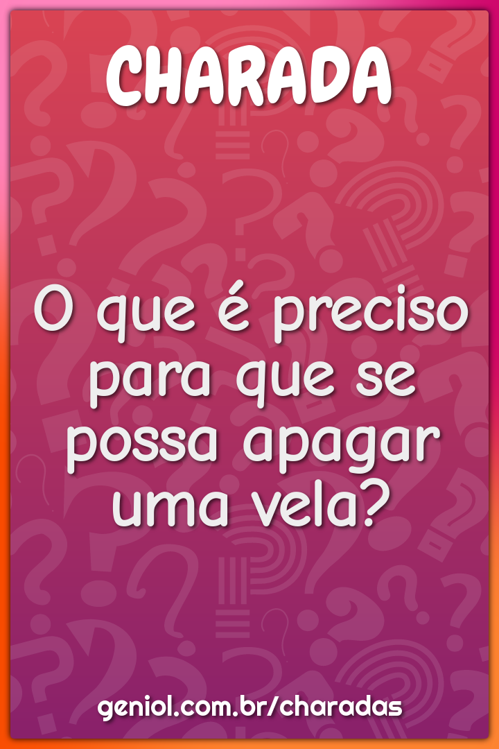 O que é preciso para que se possa apagar uma vela?