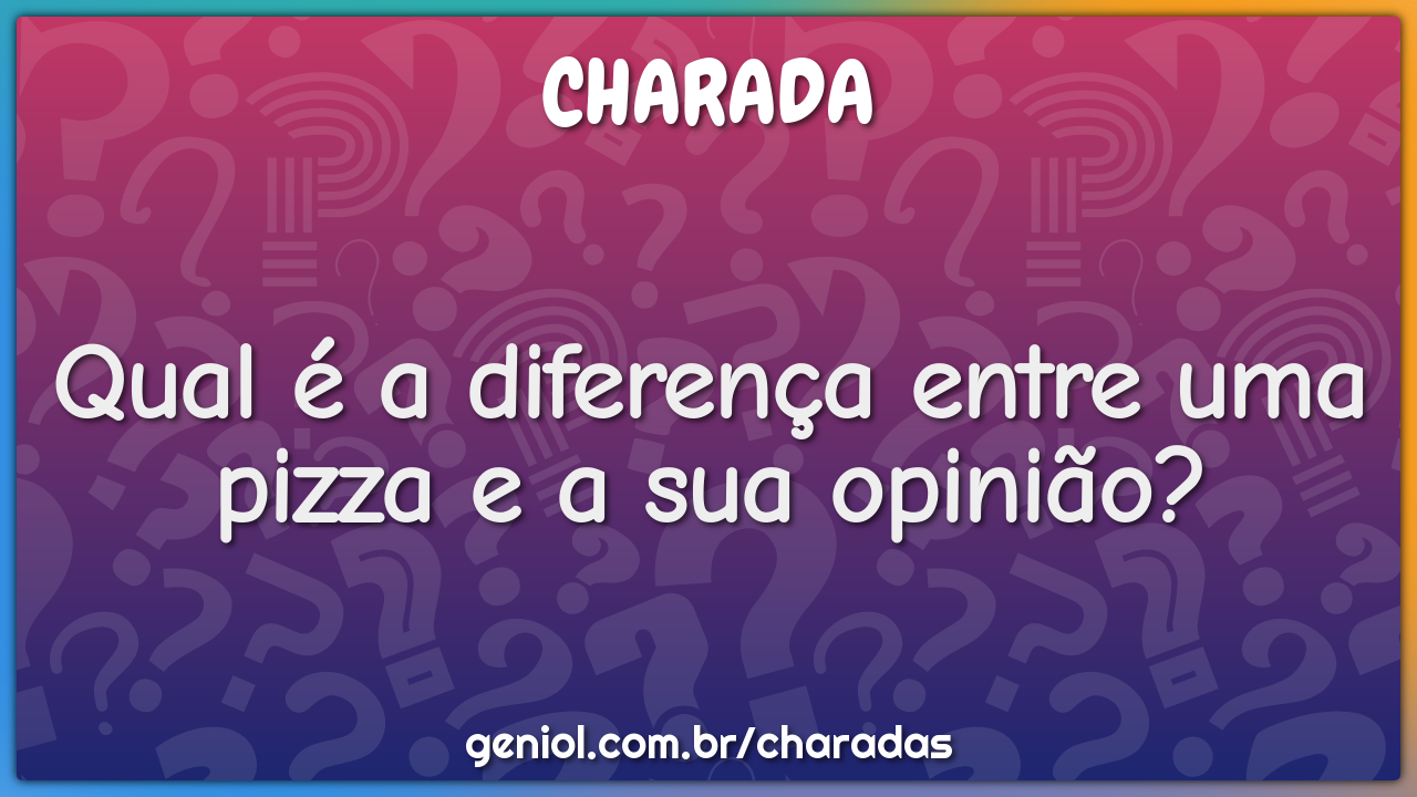 Qual é a diferença entre uma pizza e a sua opinião?