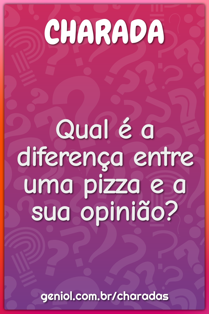 Qual é a diferença entre uma pizza e a sua opinião?