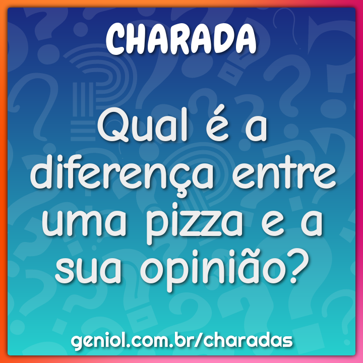 Qual é a diferença entre uma pizza e a sua opinião?