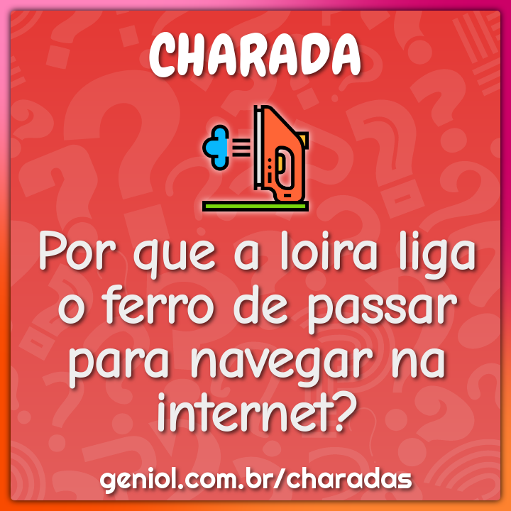 Por que a loira liga o ferro de passar para navegar na internet