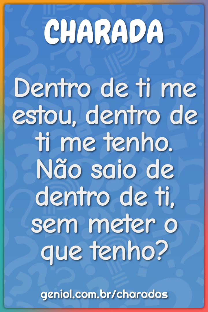 Dentro de ti me estou, dentro de ti me tenho. Não saio de dentro de...