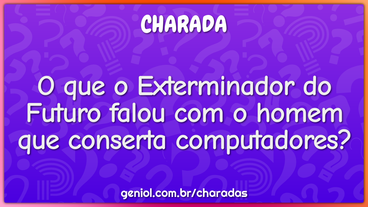 O que o Exterminador do Futuro falou com o homem que conserta...
