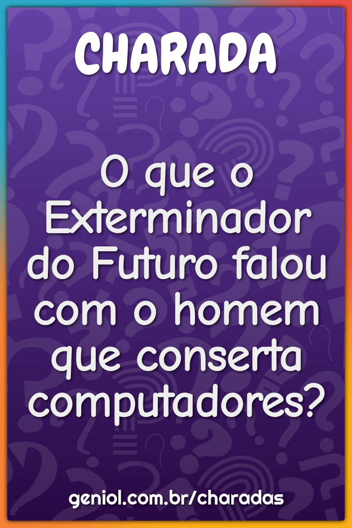 O que o Exterminador do Futuro falou com o homem que conserta...