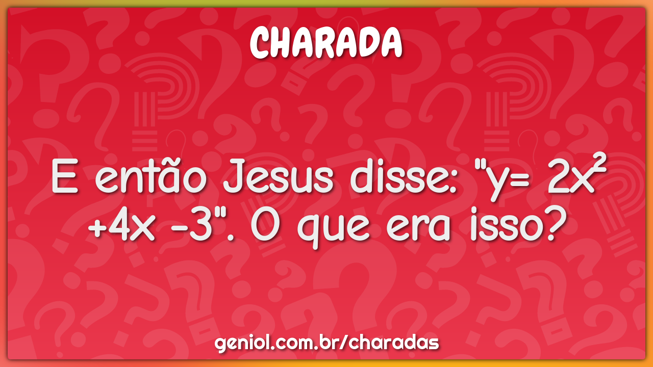 E então Jesus disse: "y= 2x² +4x -3". O que era isso?