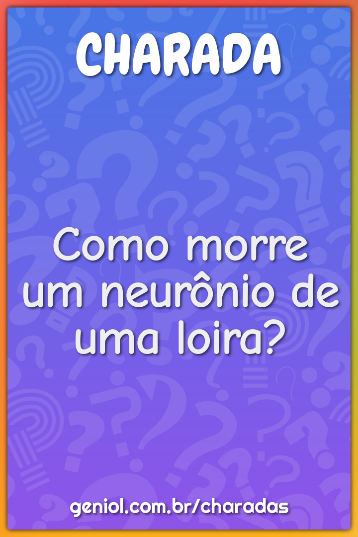 Como morre um neurônio de uma loira?