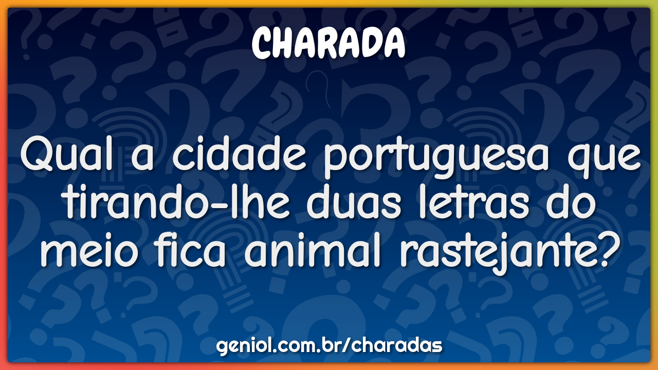 Qual a cidade portuguesa que tirando-lhe duas letras do meio fica...