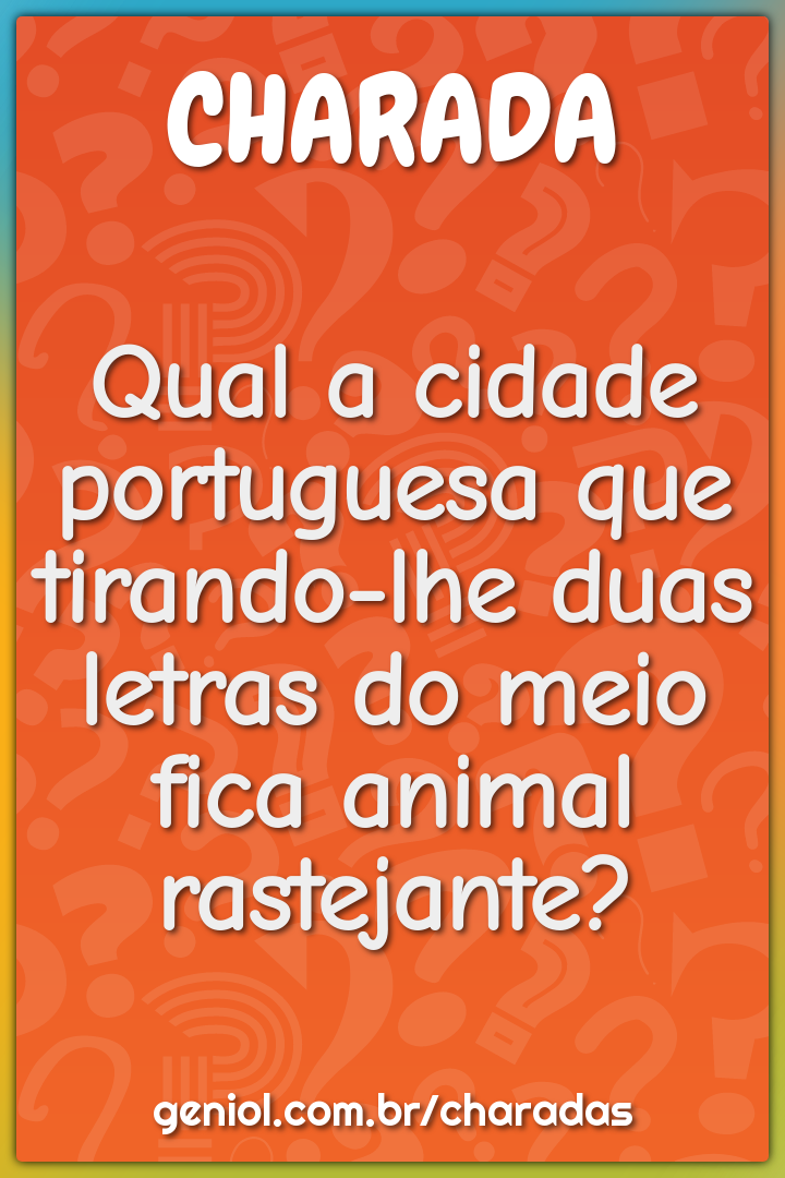 Qual a cidade portuguesa que tirando-lhe duas letras do meio fica...