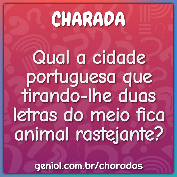Qual a cidade portuguesa que tirando-lhe duas letras do meio fica...