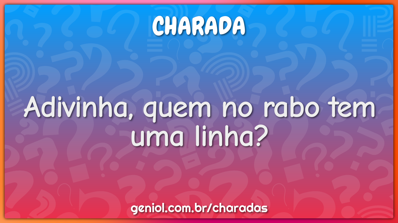 Adivinha, quem no rabo tem uma linha?