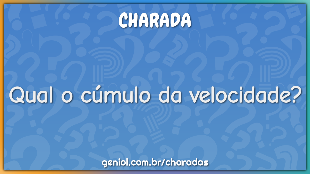 Qual o cúmulo da velocidade?