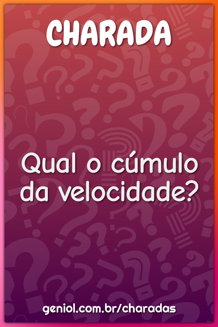 Qual o cúmulo da velocidade?