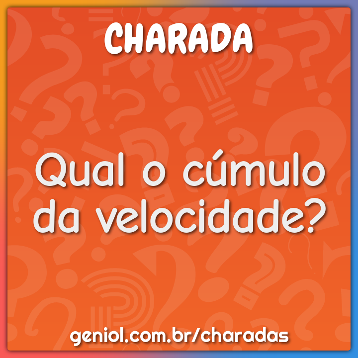 Qual o cúmulo da velocidade?