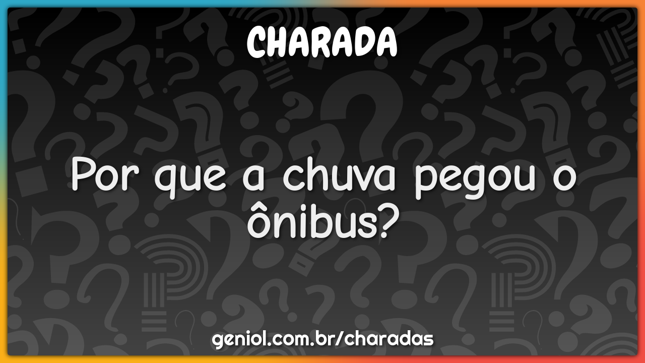 Por que a chuva pegou o ônibus?