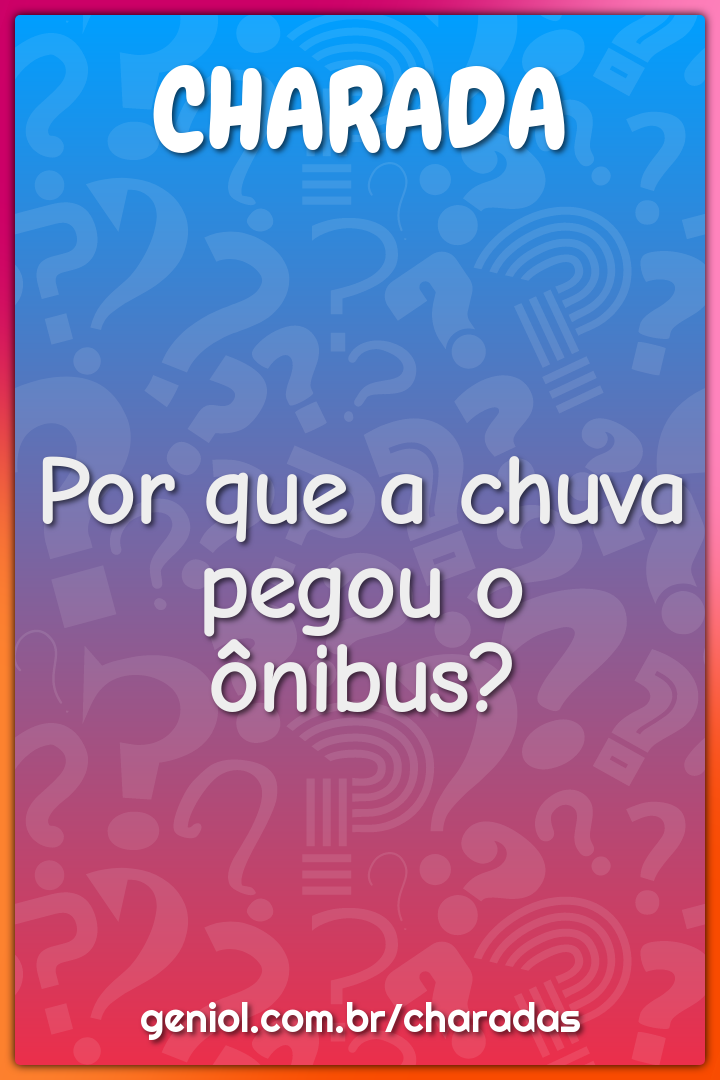 Por que a chuva pegou o ônibus?