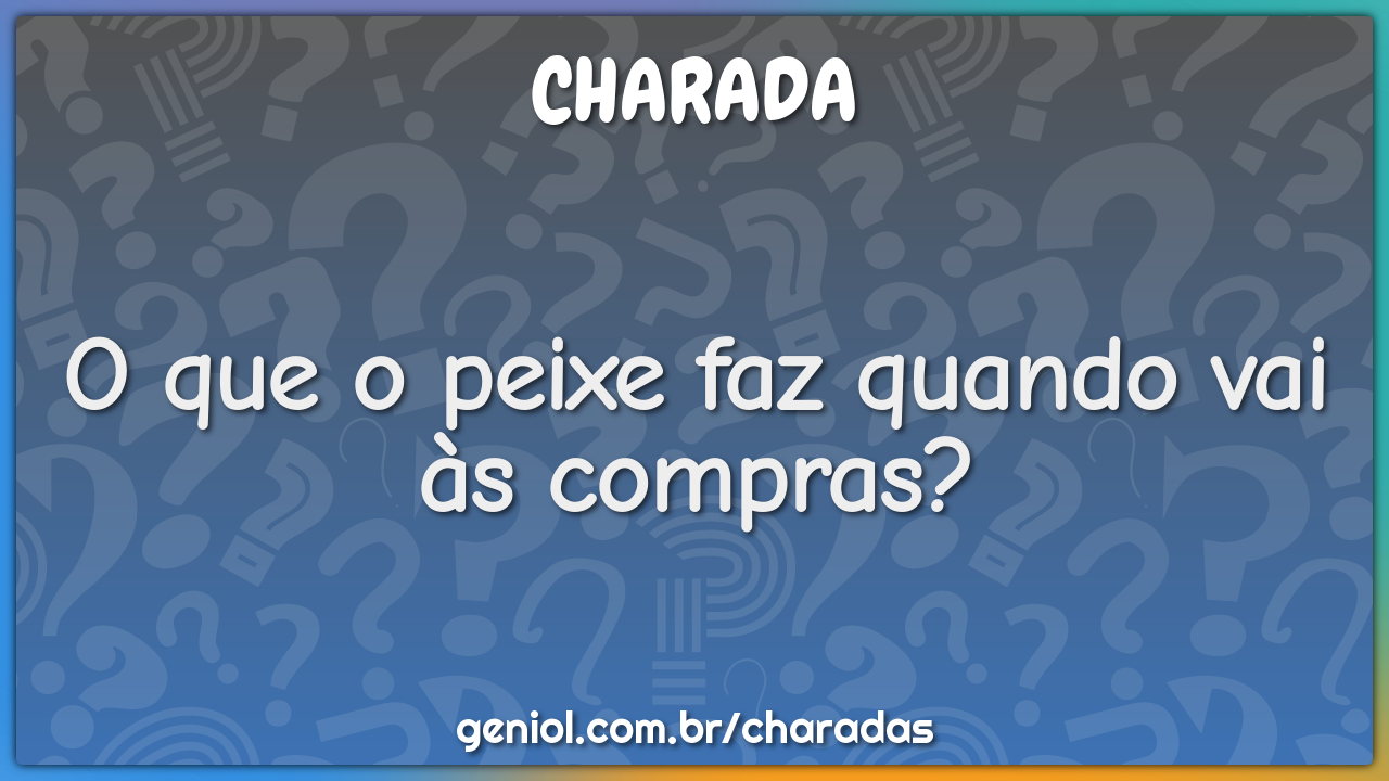 O que o peixe faz quando vai às compras?