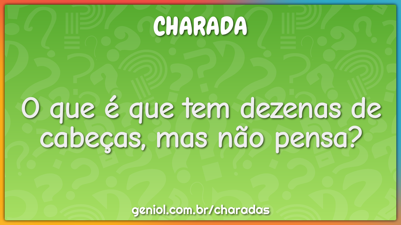 O que é que tem dezenas de cabeças, mas não pensa?