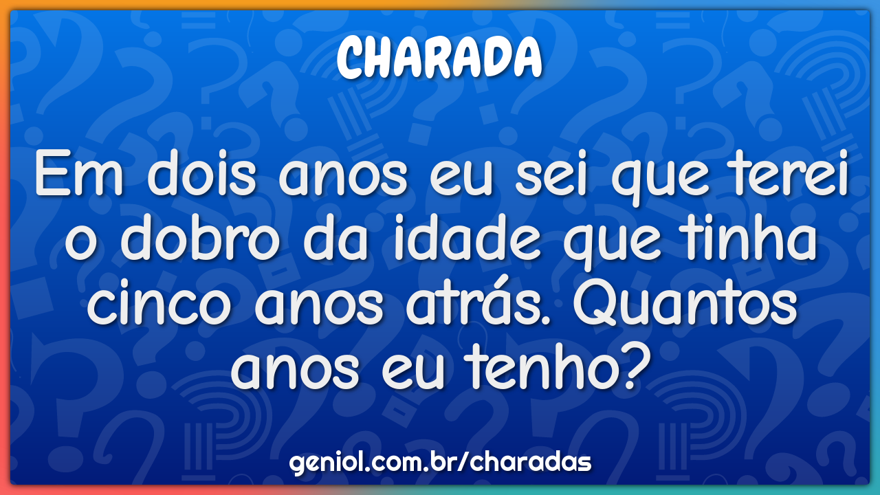 Em dois anos eu sei que terei o dobro da idade que tinha cinco anos...