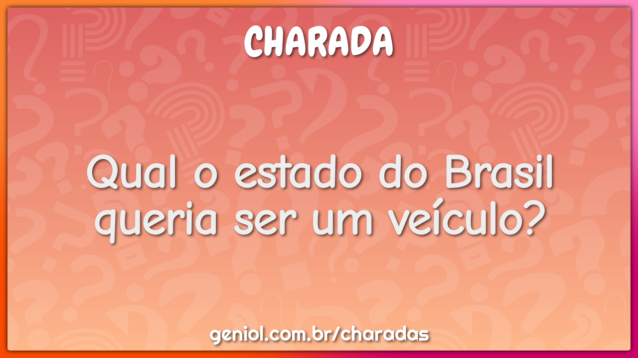 Qual o estado do Brasil queria ser um veículo?