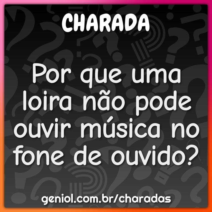 Por que uma loira não pode ouvir música no fone de ouvido?