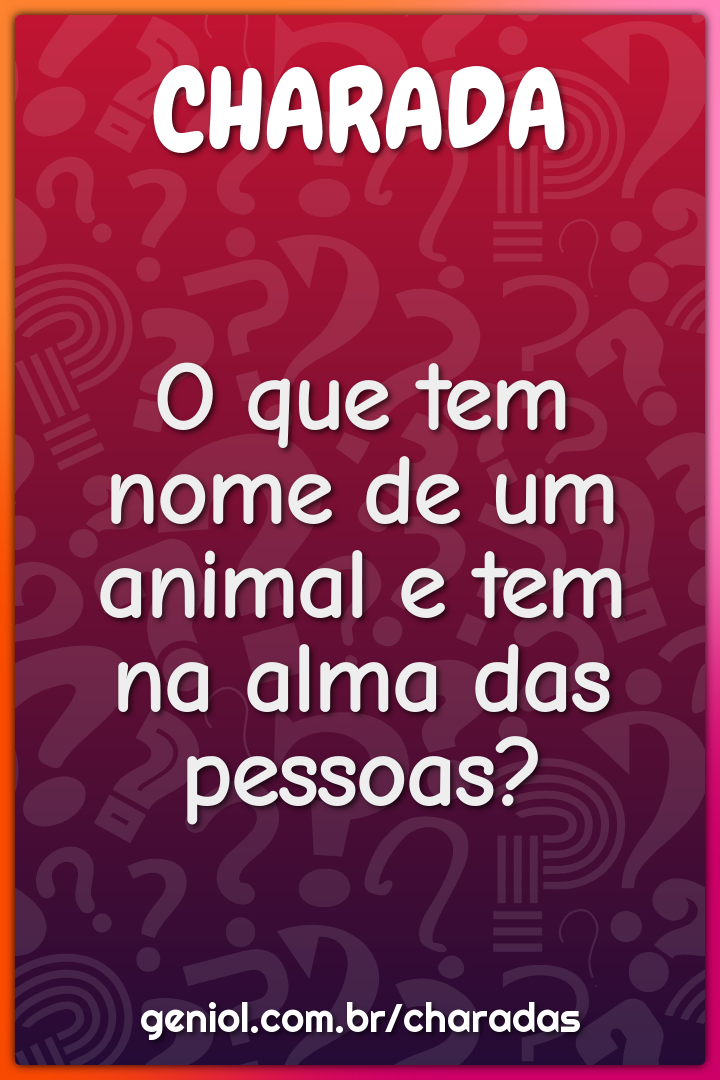 O que tem nome de um animal e tem na alma das pessoas?