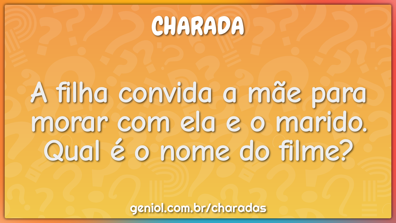 A filha convida a mãe para morar com ela e o marido. Qual é o nome do...