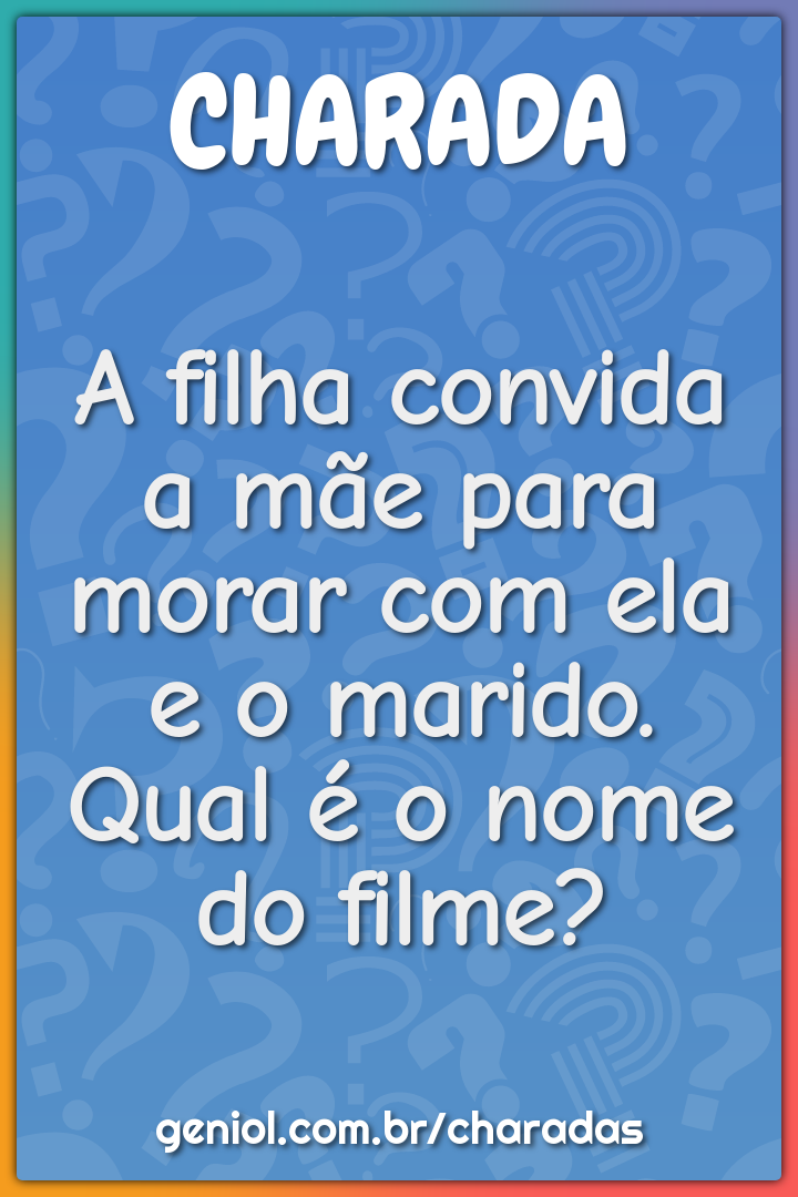 A filha convida a mãe para morar com ela e o marido. Qual é o nome do...