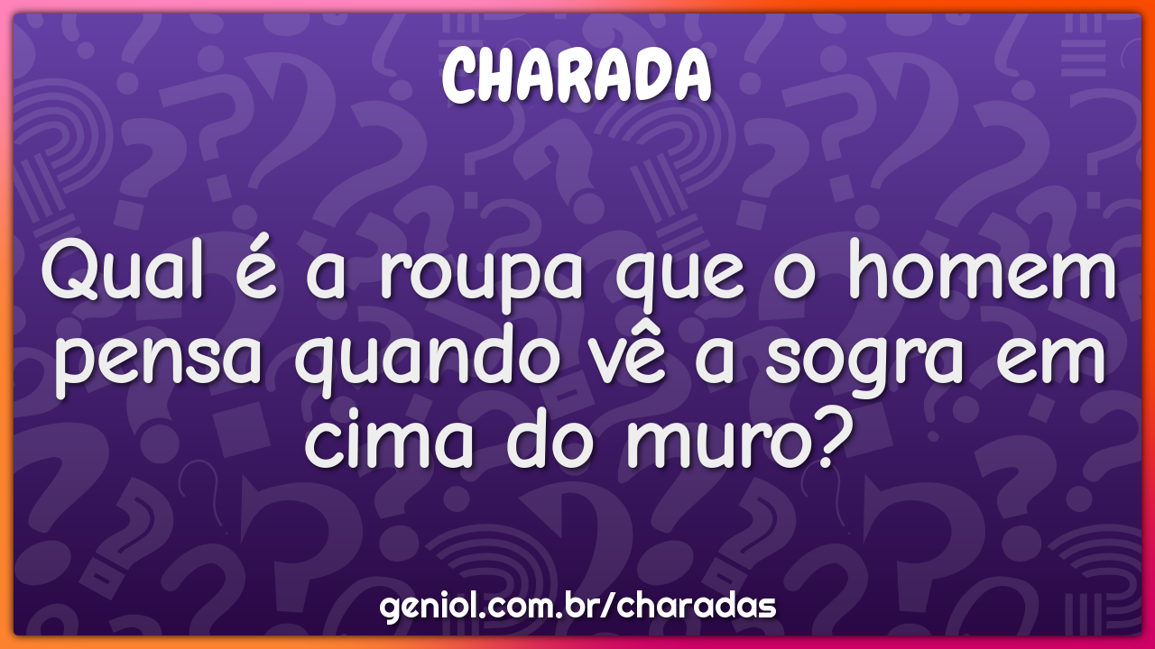 Qual é a roupa que o homem pensa quando vê a sogra em cima do muro?