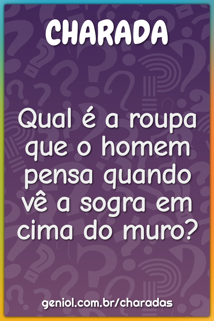 Qual é a roupa que o homem pensa quando vê a sogra em cima do muro?