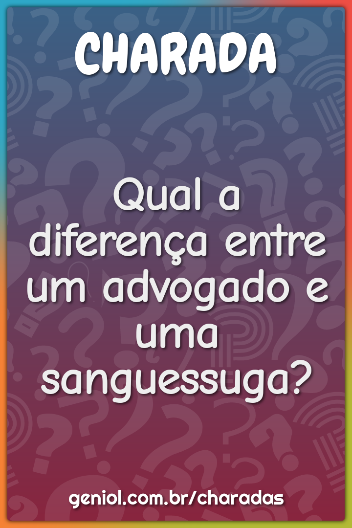 Qual a diferença entre um advogado e uma sanguessuga?