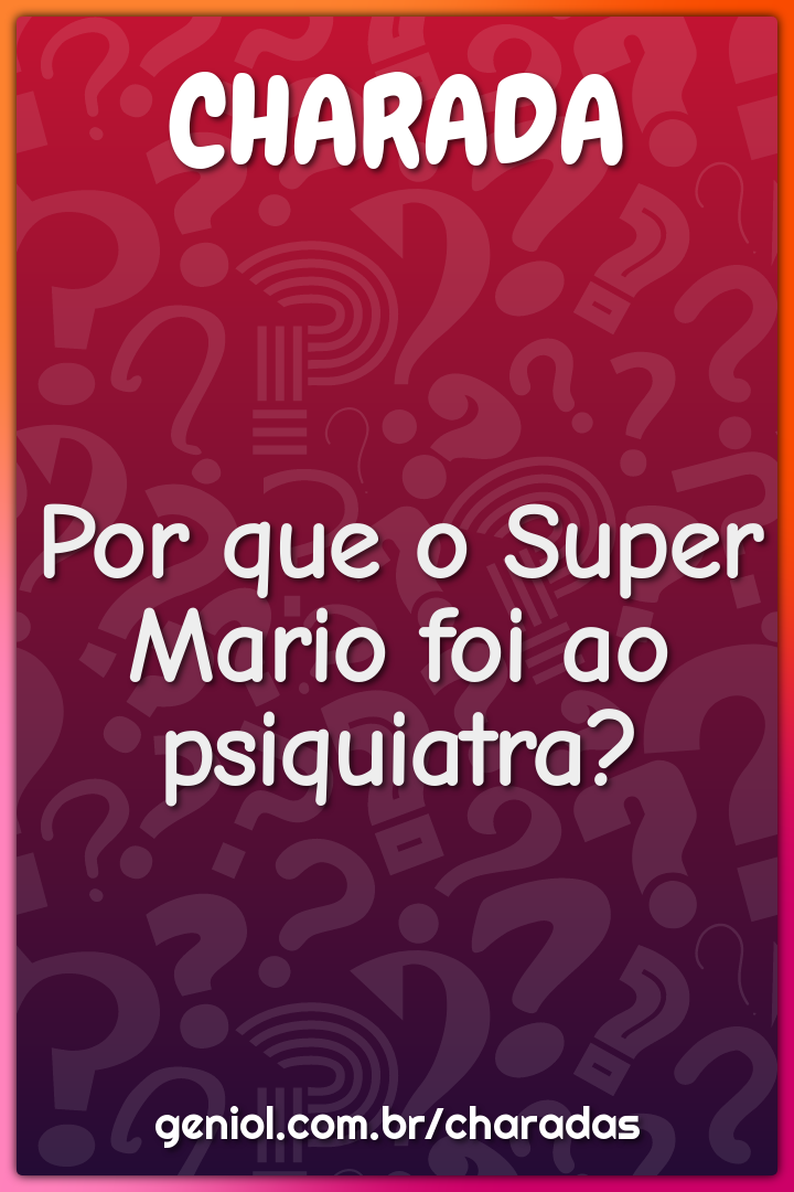 Por que o Super Mario foi ao psiquiatra?