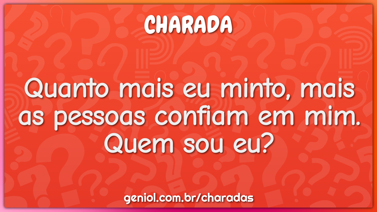 Quanto mais eu minto, mais as pessoas confiam em mim. Quem sou eu?