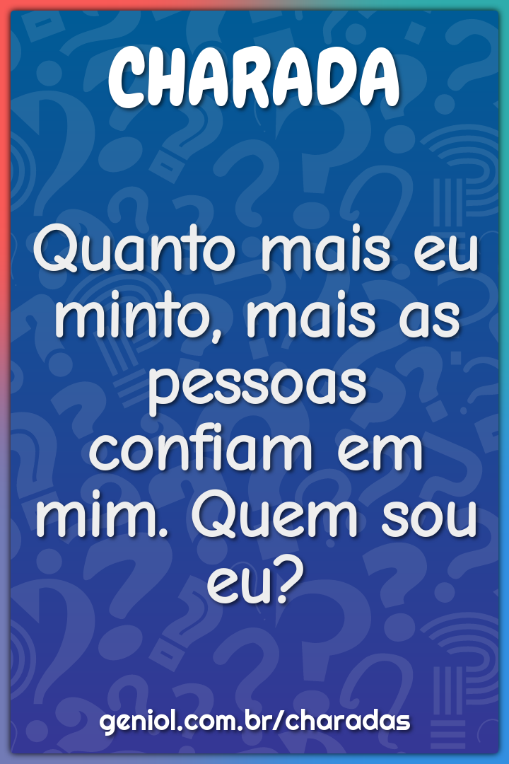 Quanto mais eu minto, mais as pessoas confiam em mim. Quem sou eu?