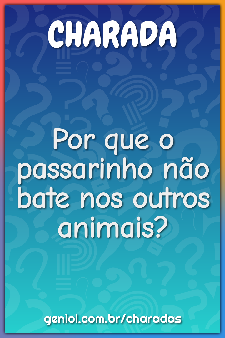 Por que o passarinho não bate nos outros animais?