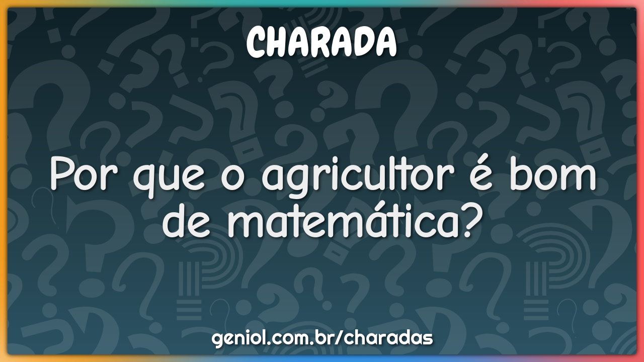 Por que o agricultor é bom de matemática?