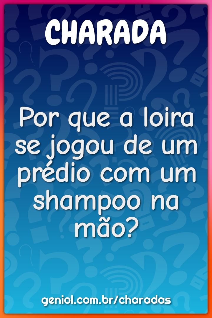 Por que a loira se jogou de um prédio com um shampoo na mão?