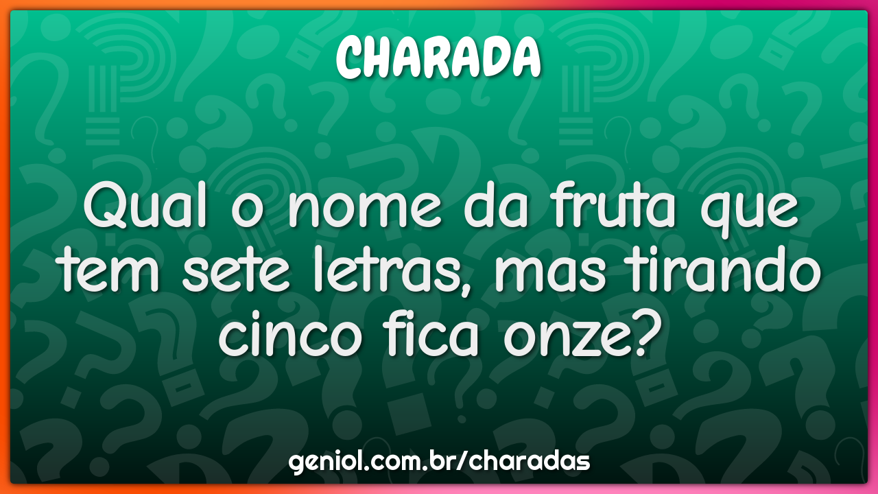 Qual o nome da fruta que tem sete letras, mas tirando cinco fica onze? -  Charada e Resposta - Geniol