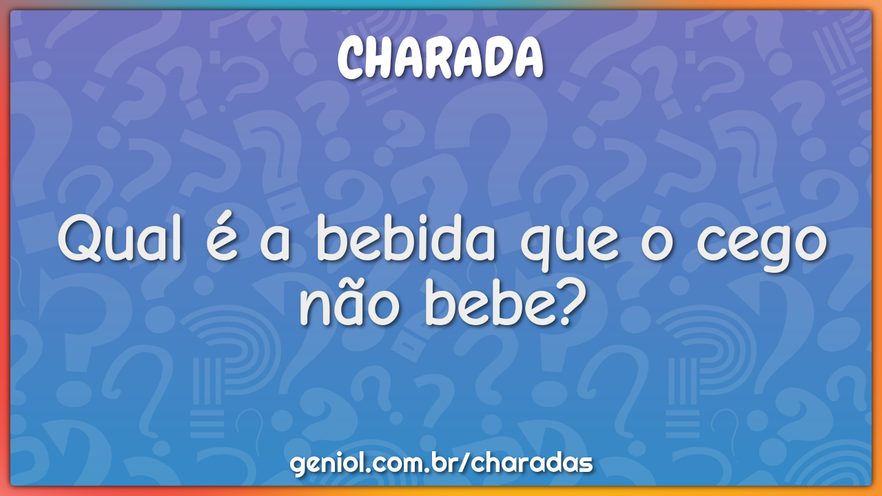 Qual é a bebida que o cego não bebe?