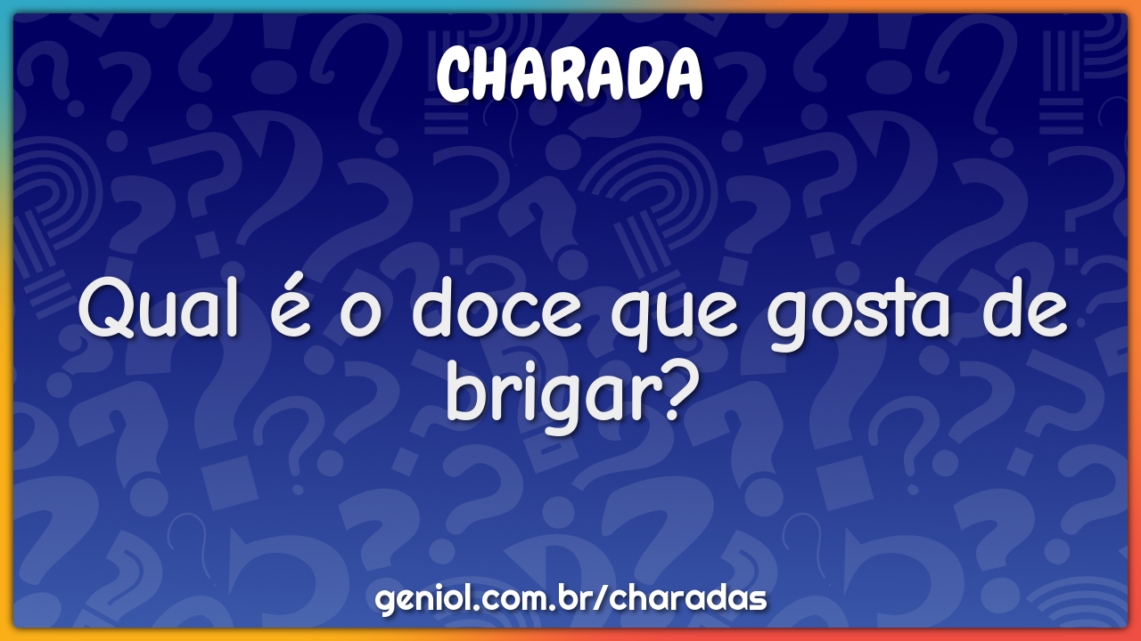 Qual é o doce que gosta de brigar?