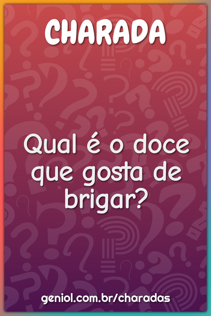 Qual é o doce que gosta de brigar?